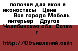 полочки для икон и иконостасы › Цена ­ 100--100 - Все города Мебель, интерьер » Другое   . Челябинская обл.,Сатка г.